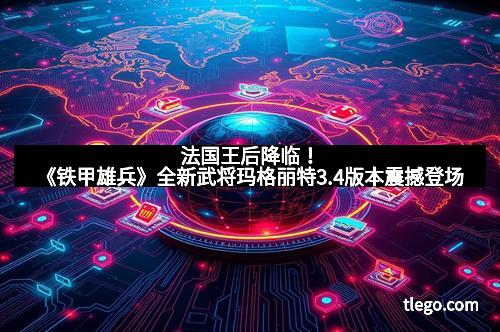 法国王后降临！《铁甲雄兵》全新武将玛格丽特3.4版本震撼登场